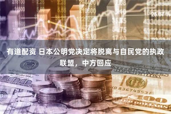 有道配资 日本公明党决定将脱离与自民党的执政联盟，中方回应
