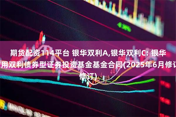期货配资114平台 银华双利A,银华双利C: 银华信用双利债券型证券投资基金基金合同(2025年6月修订)