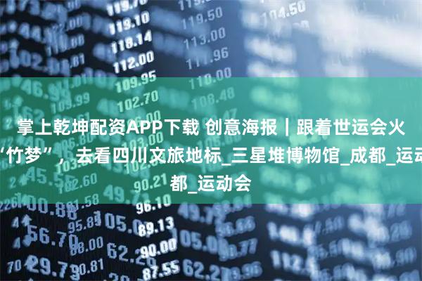 掌上乾坤配资APP下载 创意海报｜跟着世运会火炬“竹梦”，去看四川文旅地标_三星堆博物馆_成都_运动会