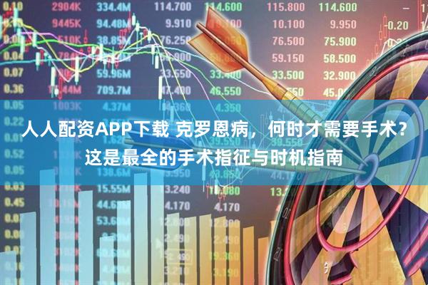 人人配资APP下载 克罗恩病，何时才需要手术？这是最全的手术指征与时机指南