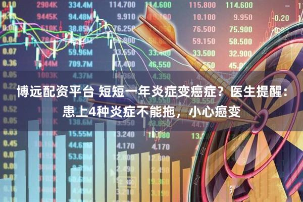 博远配资平台 短短一年炎症变癌症？医生提醒：患上4种炎症不能拖，小心癌变