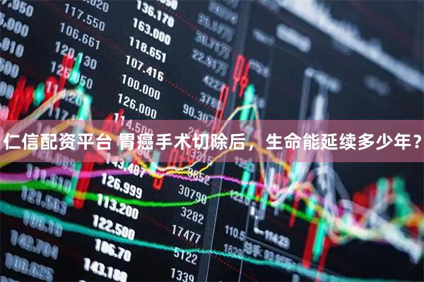 仁信配资平台 胃癌手术切除后，生命能延续多少年？