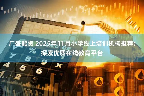 广盛配资 2025年11月小学线上培训机构推荐：探索优质在线教育平台