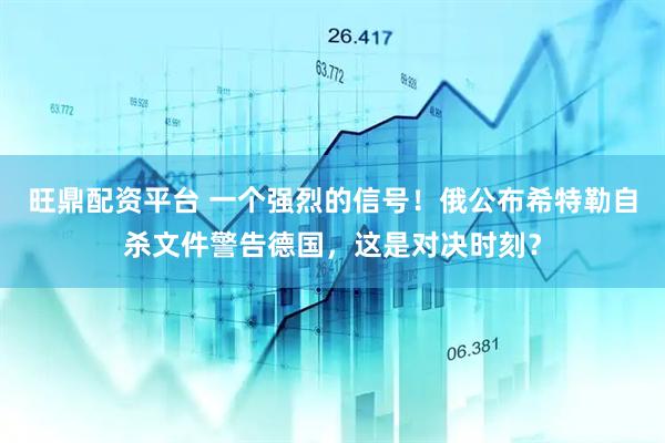 旺鼎配资平台 一个强烈的信号！俄公布希特勒自杀文件警告德国，这是对决时刻？