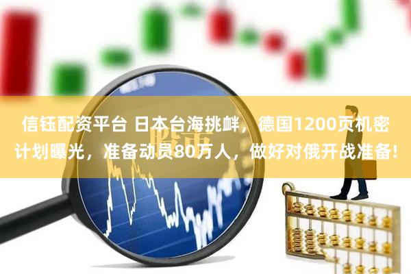 信钰配资平台 日本台海挑衅，德国1200页机密计划曝光，准备动员80万人，做好对俄开战准备!