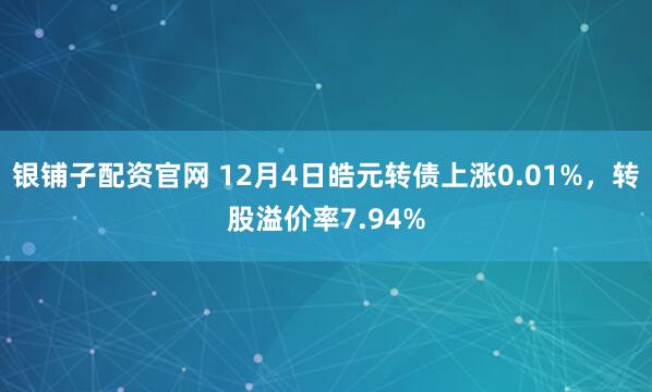 银铺子配资官网 12月4日皓元转债上涨0.01%，转股溢价率7.94%