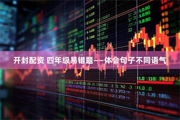 开封配资 四年级易错题——体会句子不同语气
