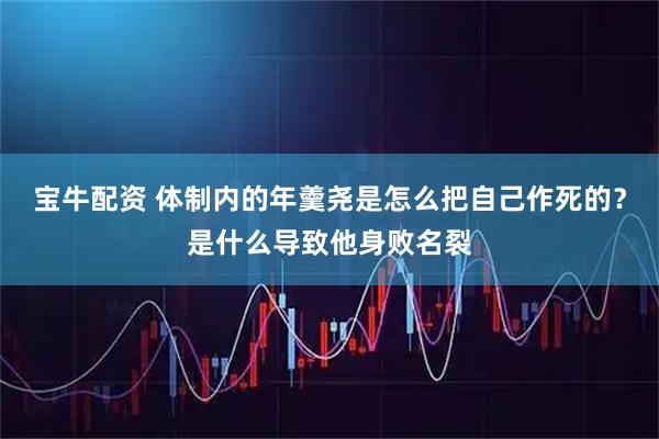 宝牛配资 体制内的年羹尧是怎么把自己作死的？是什么导致他身败名裂