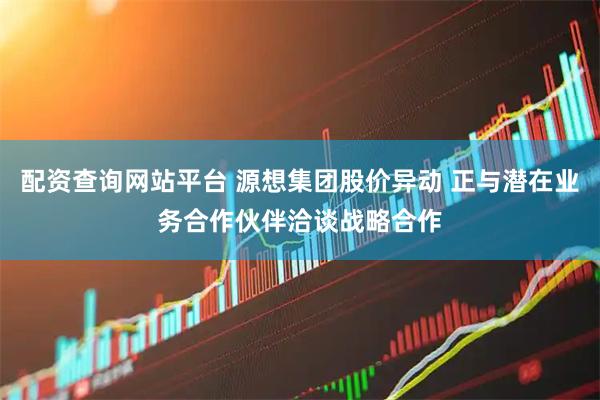 配资查询网站平台 源想集团股价异动 正与潜在业务合作伙伴洽谈战略合作