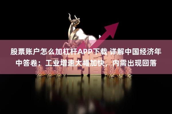 股票账户怎么加杠杆APP下载 详解中国经济年中答卷：工业增速大幅加快，内需出现回落