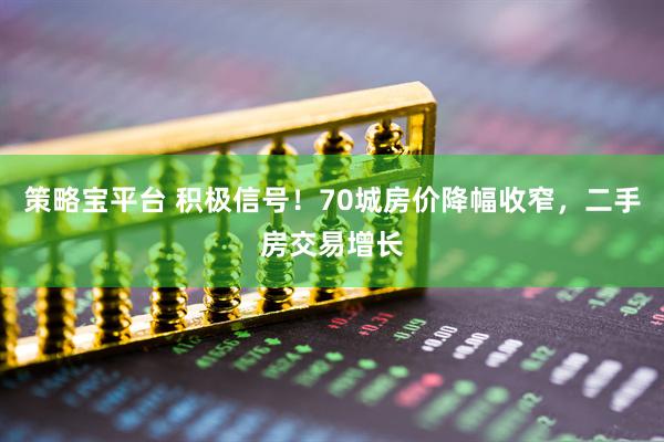 策略宝平台 积极信号！70城房价降幅收窄，二手房交易增长