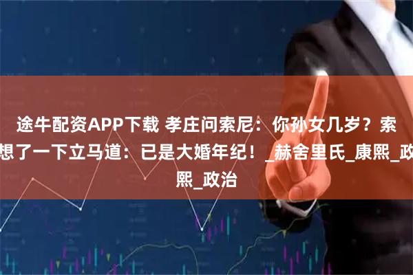 途牛配资APP下载 孝庄问索尼：你孙女几岁？索尼想了一下立马道：已是大婚年纪！_赫舍里氏_康熙_政治