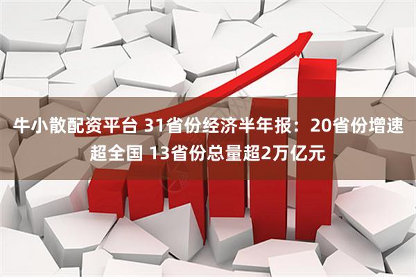 牛小散配资平台 31省份经济半年报：20省份增速超全国 13省份总量超2万亿元