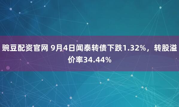 豌豆配资官网 9月4日闻泰转债下跌1.32%，转股溢价率34.44%