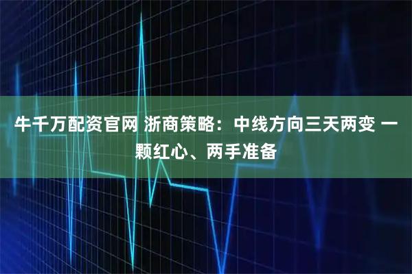 牛千万配资官网 浙商策略：中线方向三天两变 一颗红心、两手准备